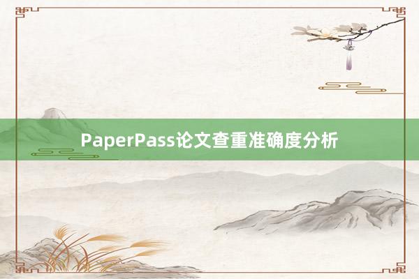 PaperPass论文查重准确度分析